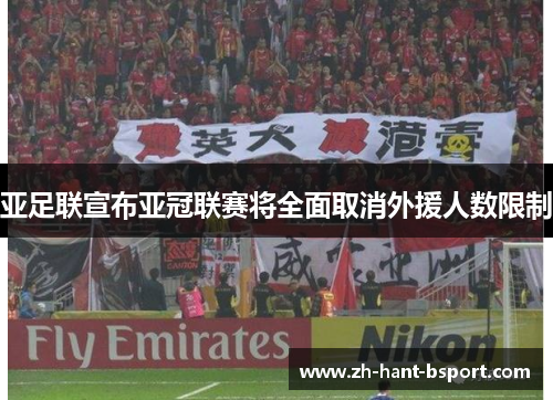 亚足联宣布亚冠联赛将全面取消外援人数限制