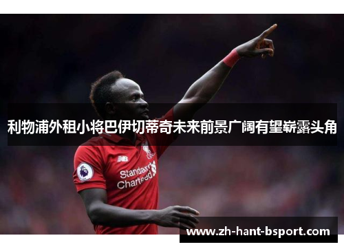 利物浦外租小将巴伊切蒂奇未来前景广阔有望崭露头角