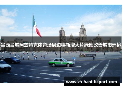 墨西哥城阿兹特克体育场周边将新增大片绿地改善城市环境