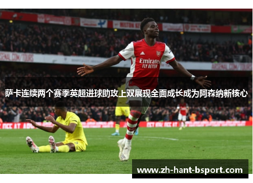 萨卡连续两个赛季英超进球助攻上双展现全面成长成为阿森纳新核心 萨卡连续两个赛季英超进球助攻上双展现全面成长成为阿森纳新核心