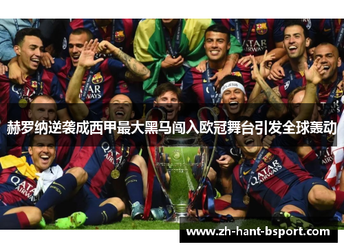 赫罗纳逆袭成西甲最大黑马闯入欧冠舞台引发全球轰动 赫罗纳逆袭成西甲最大黑马闯入欧冠舞台引发全球轰动