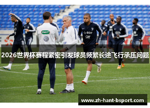 2026世界杯赛程紧密引发球员频繁长途飞行承压问题