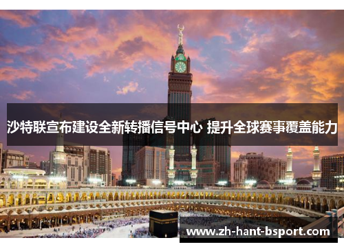 沙特联宣布建设全新转播信号中心 提升全球赛事覆盖能力