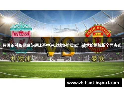 登贝莱对阵曼联英超比赛中进攻端多维贡献与战术价值解析全面表现