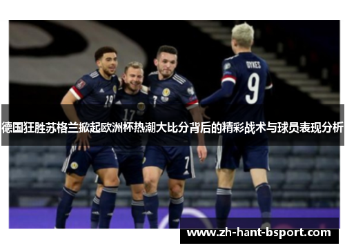 德国狂胜苏格兰掀起欧洲杯热潮大比分背后的精彩战术与球员表现分析